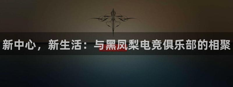 iM电竞电竞网站：新中心，新生活：与黑凤